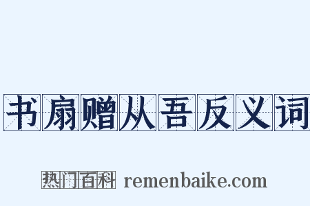 书扇赠从吾反义词是什么意思的图片